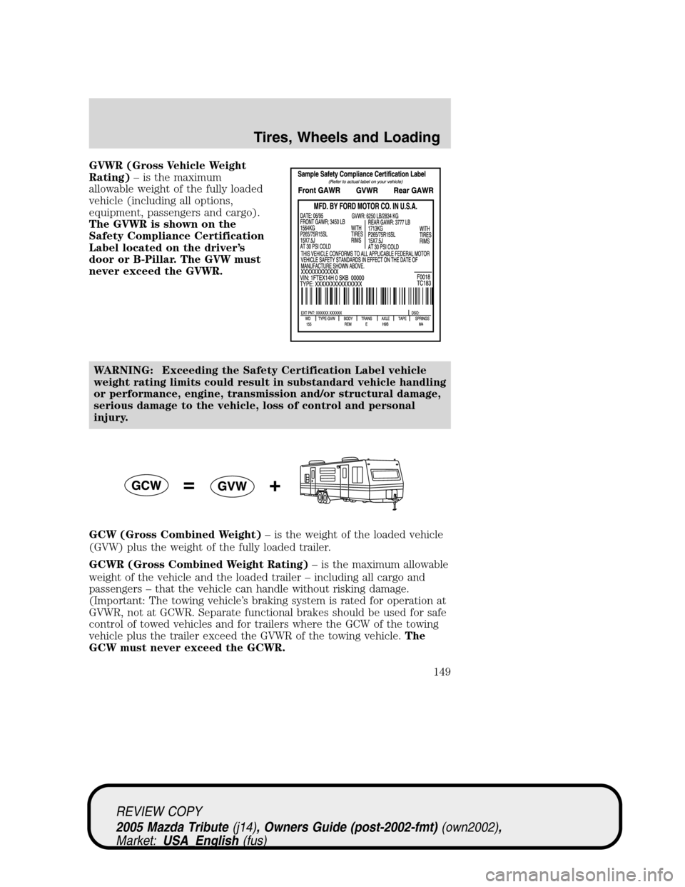 MAZDA MODEL TRIBUTE 2005  Owners Manual (in English) GVWR (Gross Vehicle Weight
Rating)–is the maximum
allowable weight of the fully loaded
vehicle (including all options,
equipment, passengers and cargo).
The GVWR is shown on the
Safety Compliance Ce