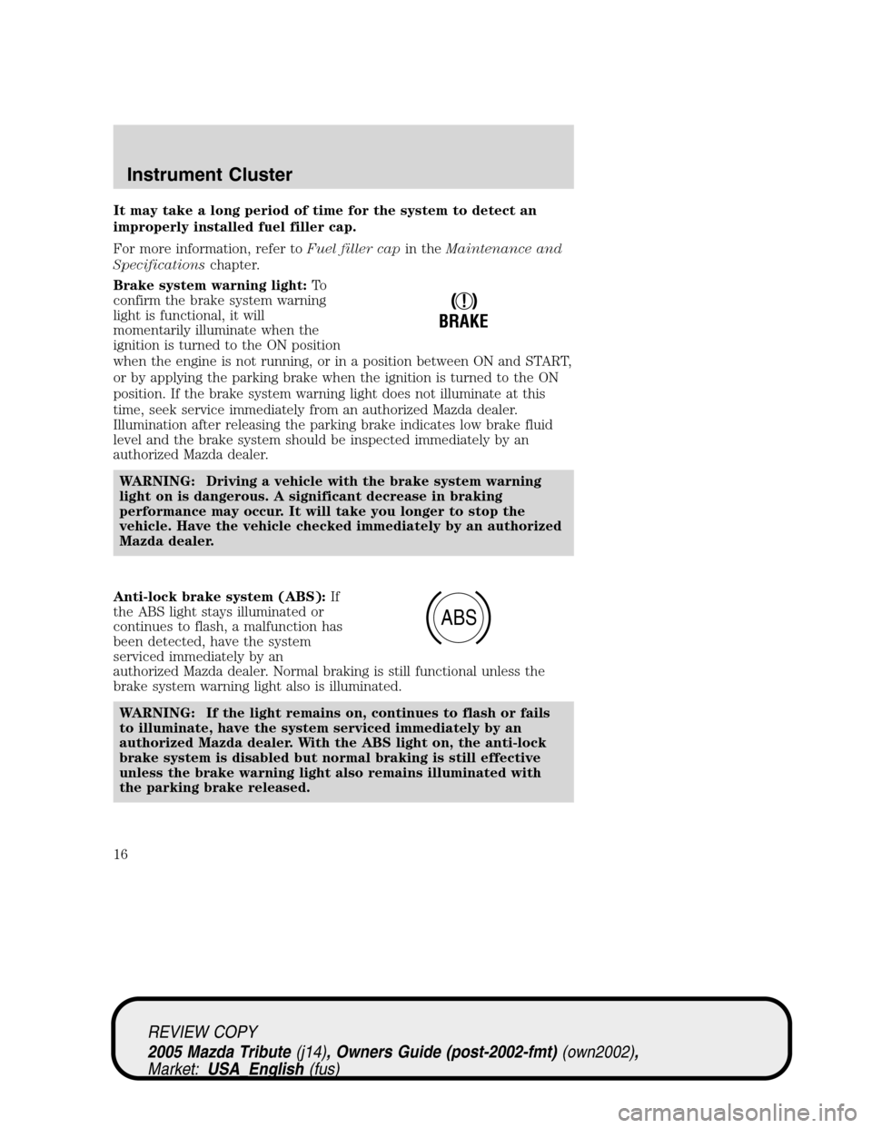 MAZDA MODEL TRIBUTE 2005  Owners Manual (in English) It may take a long period of time for the system to detect an
improperly installed fuel filler cap.
For more information, refer toFuel filler capin theMaintenance and
Specificationschapter.
Brake syst
