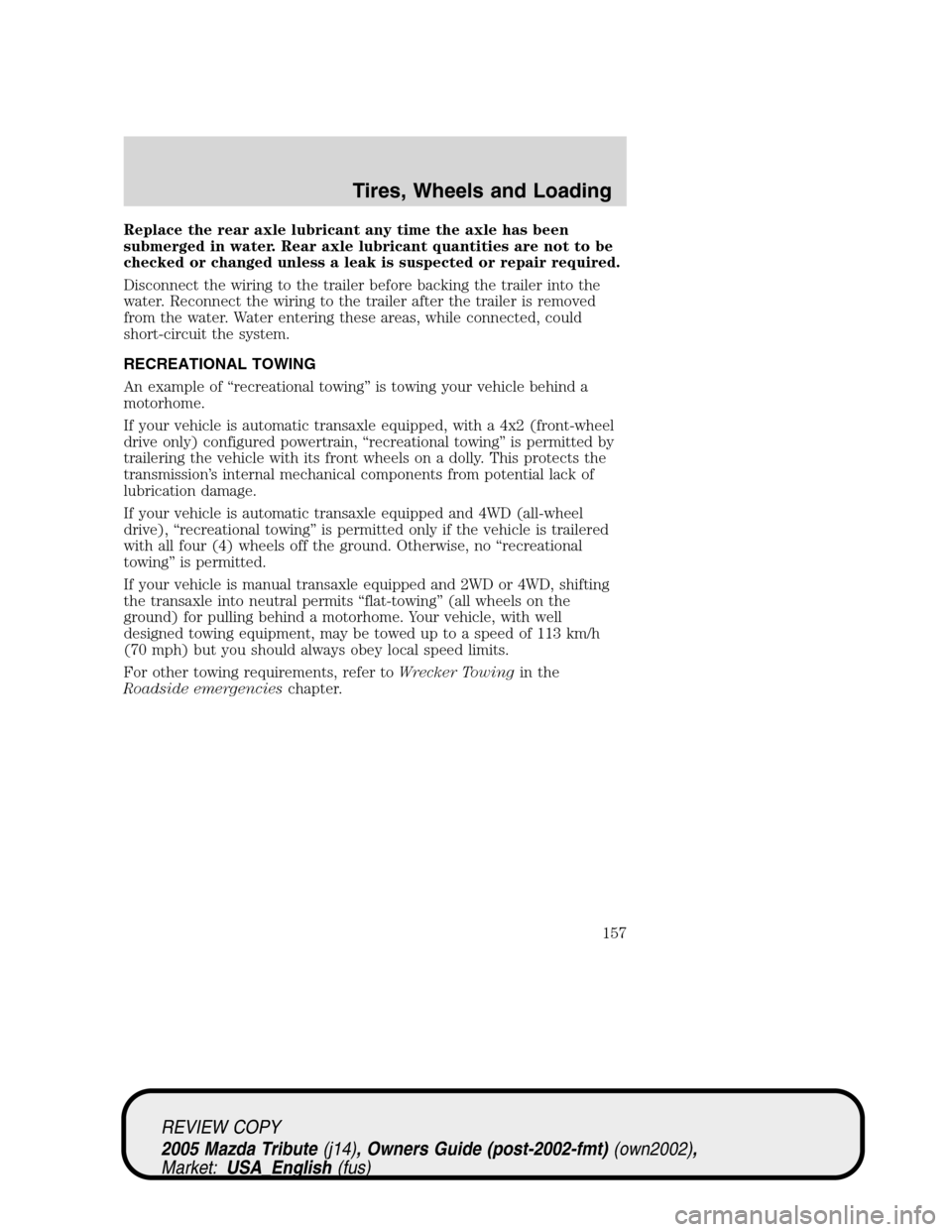 MAZDA MODEL TRIBUTE 2005  Owners Manual (in English) Replace the rear axle lubricant any time the axle has been
submerged in water. Rear axle lubricant quantities are not to be
checked or changed unless a leak is suspected or repair required.
Disconnect