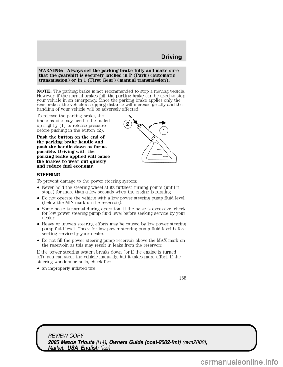 MAZDA MODEL TRIBUTE 2005  Owners Manual (in English) WARNING: Always set the parking brake fully and make sure
that the gearshift is securely latched in P (Park) (automatic
transmission) or in 1 (First Gear) (manual transmission).
NOTE:The parking brake