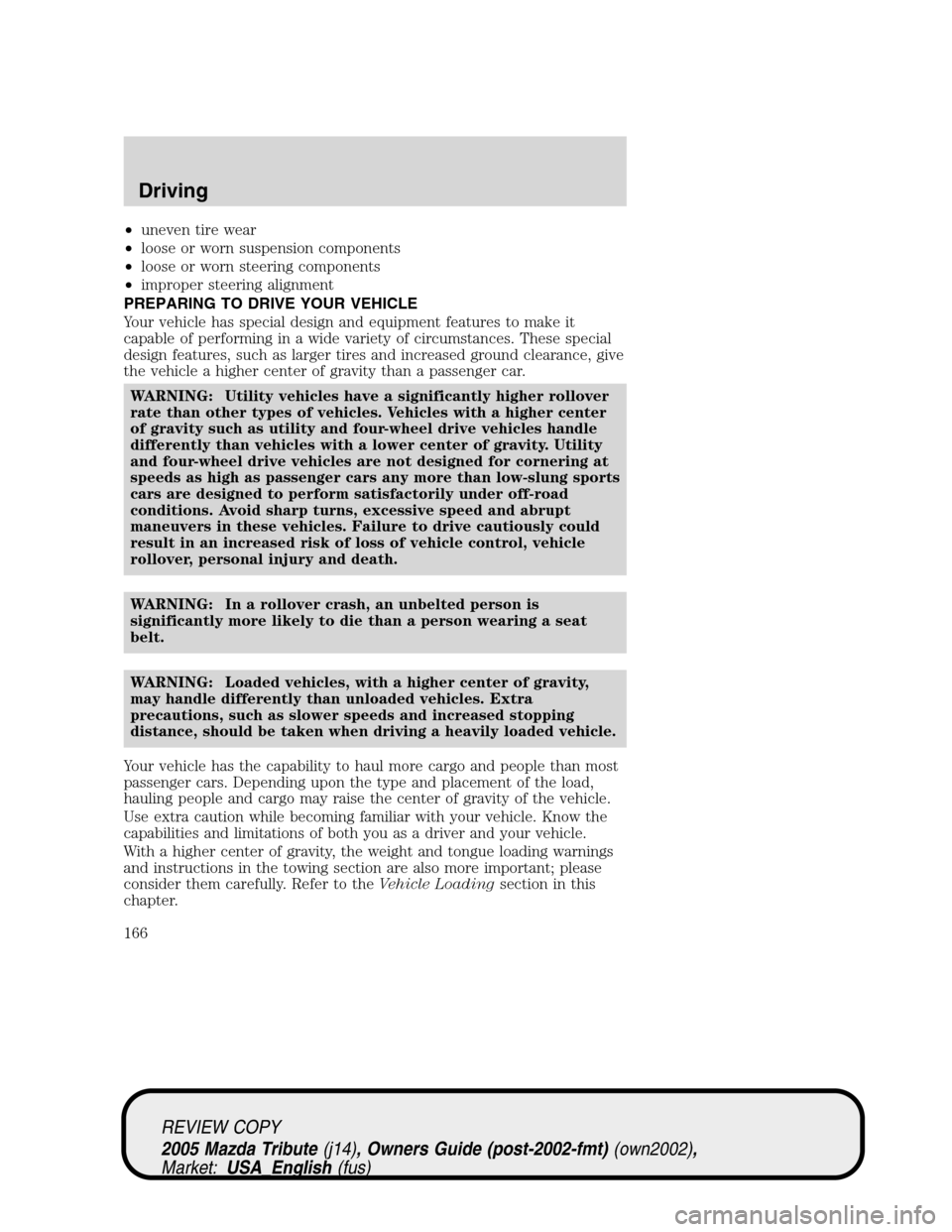 MAZDA MODEL TRIBUTE 2005  Owners Manual (in English) •uneven tire wear
•loose or worn suspension components
•loose or worn steering components
•improper steering alignment
PREPARING TO DRIVE YOUR VEHICLE
Your vehicle has special design and equip