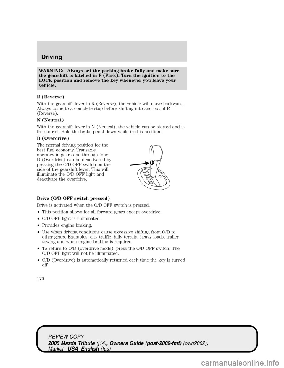 MAZDA MODEL TRIBUTE 2005  Owners Manual (in English) WARNING: Always set the parking brake fully and make sure
the gearshift is latched in P (Park). Turn the ignition to the
LOCK position and remove the key whenever you leave your
vehicle.
R (Reverse)
W