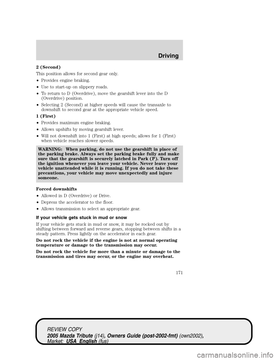MAZDA MODEL TRIBUTE 2005  Owners Manual (in English) 2 (Second)
This position allows for second gear only.
•Provides engine braking.
•Use to start-up on slippery roads.
•To return to D (Overdrive), move the gearshift lever into the D
(Overdrive) p