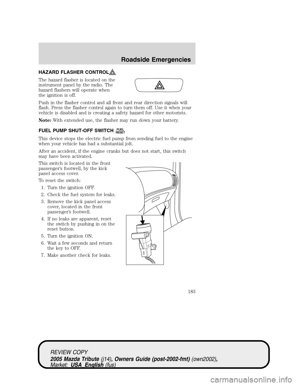 MAZDA MODEL TRIBUTE 2005  Owners Manual (in English) HAZARD FLASHER CONTROL
The hazard flasher is located on the
instrument panel by the radio. The
hazard flashers will operate when
the ignition is off.
Push in the flasher control and all front and rear