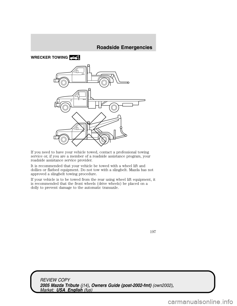MAZDA MODEL TRIBUTE 2005 (in English) Owners Guide WRECKER TOWING
If you need to have your vehicle towed, contact a professional towing
service or, if you are a member of a roadside assistance program, your
roadside assistance service provider.
It is MAZDA MODEL TRIBUTE 2005 (in English) Owners Guide WRECKER TOWING
If you need to have your vehicle towed, contact a professional towing
service or, if you are a member of a roadside assistance program, your
roadside assistance service provider.
It is