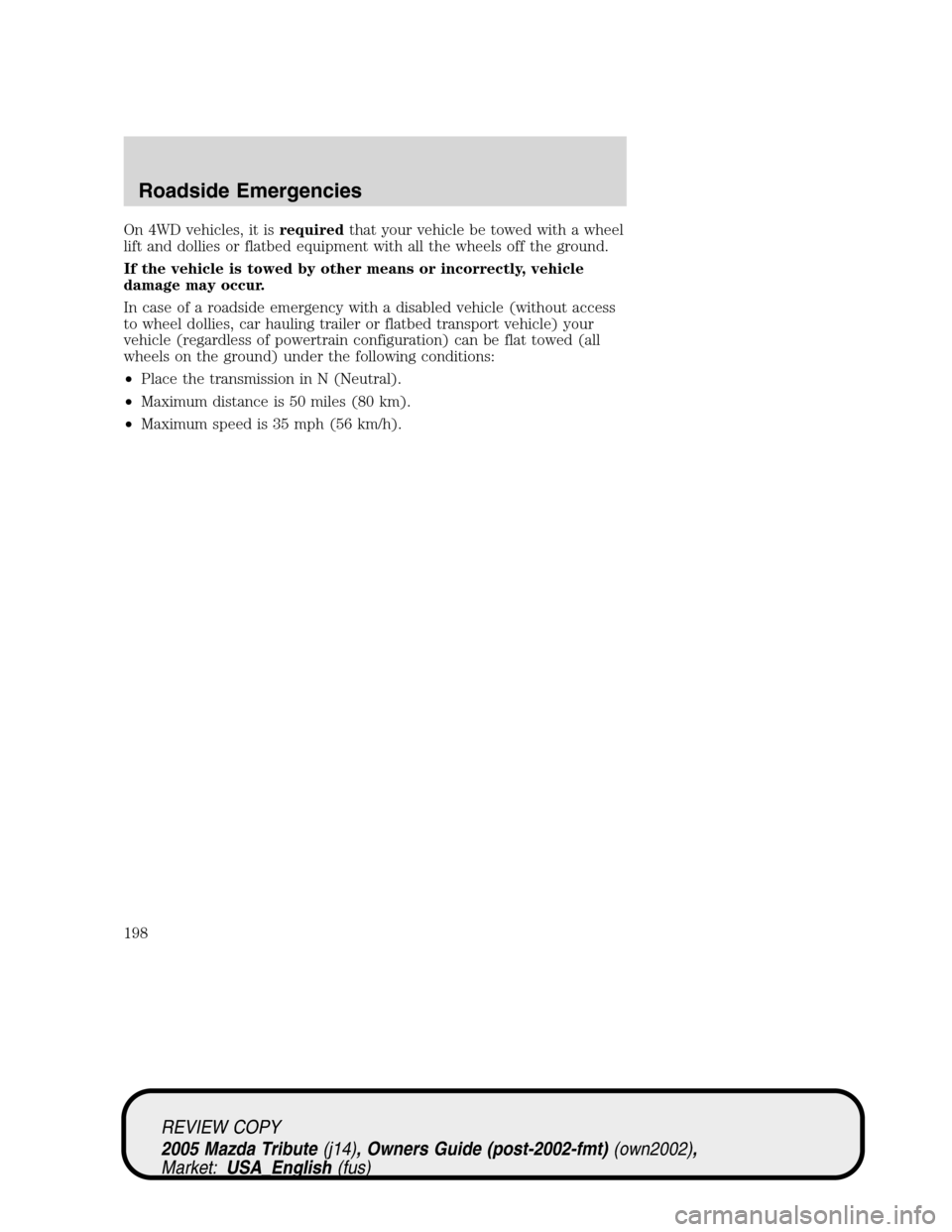 MAZDA MODEL TRIBUTE 2005 (in English) Owners Guide On 4WD vehicles, it isrequiredthat your vehicle be towed with a wheel
lift and dollies or flatbed equipment with all the wheels off the ground.
If the vehicle is towed by other means or incorrectly, v MAZDA MODEL TRIBUTE 2005 (in English) Owners Guide On 4WD vehicles, it isrequiredthat your vehicle be towed with a wheel
lift and dollies or flatbed equipment with all the wheels off the ground.
If the vehicle is towed by other means or incorrectly, v