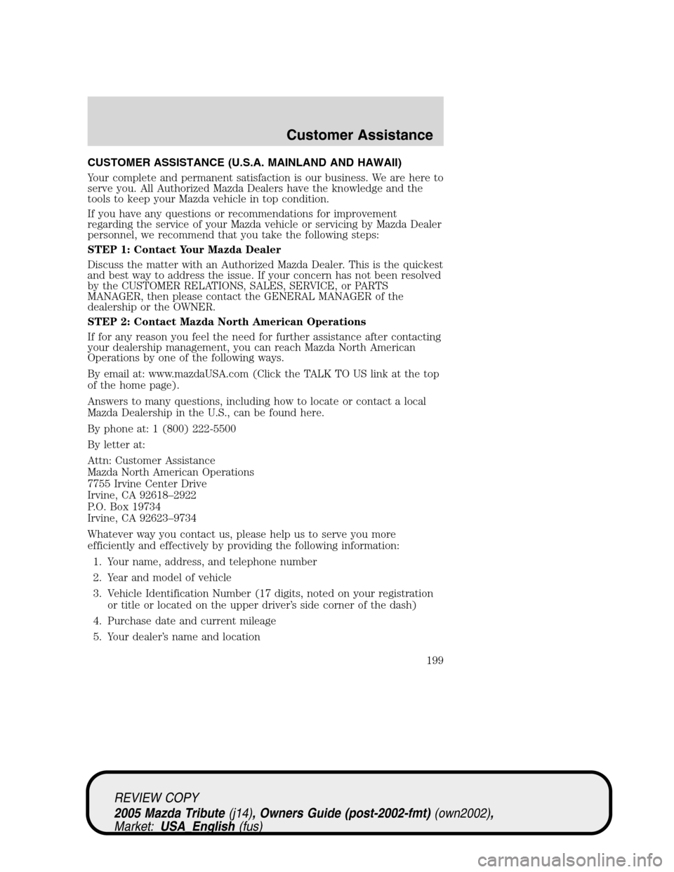 MAZDA MODEL TRIBUTE 2005 (in English) User Guide CUSTOMER ASSISTANCE (U.S.A. MAINLAND AND HAWAII)
Your complete and permanent satisfaction is our business. We are here to
serve you. All Authorized Mazda Dealers have the knowledge and the
tools to ke MAZDA MODEL TRIBUTE 2005 (in English) User Guide CUSTOMER ASSISTANCE (U.S.A. MAINLAND AND HAWAII)
Your complete and permanent satisfaction is our business. We are here to
serve you. All Authorized Mazda Dealers have the knowledge and the
tools to ke