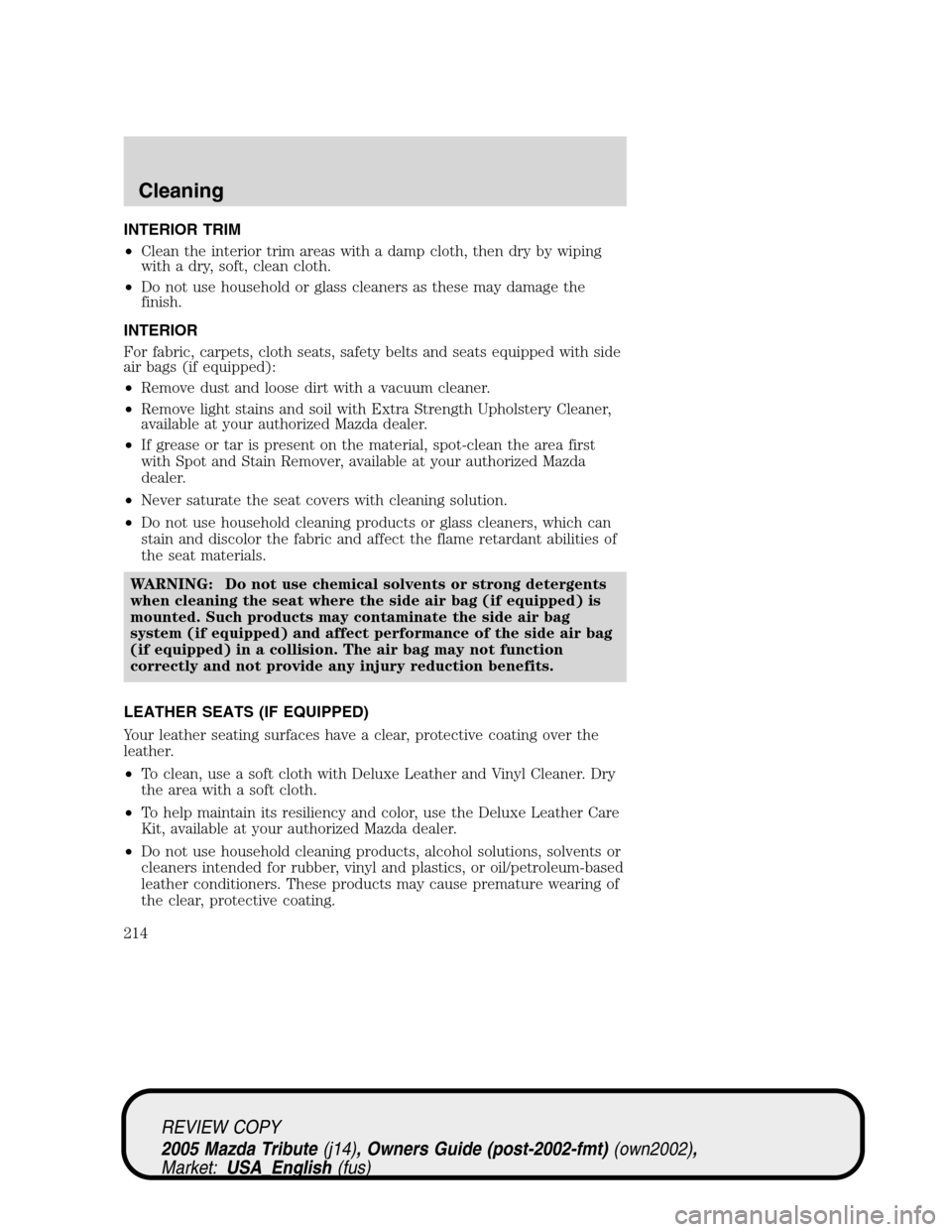 MAZDA MODEL TRIBUTE 2005  Owners Manual (in English) INTERIOR TRIM
•Clean the interior trim areas with a damp cloth, then dry by wiping
with a dry, soft, clean cloth.
•Do not use household or glass cleaners as these may damage the
finish.
INTERIOR
F
