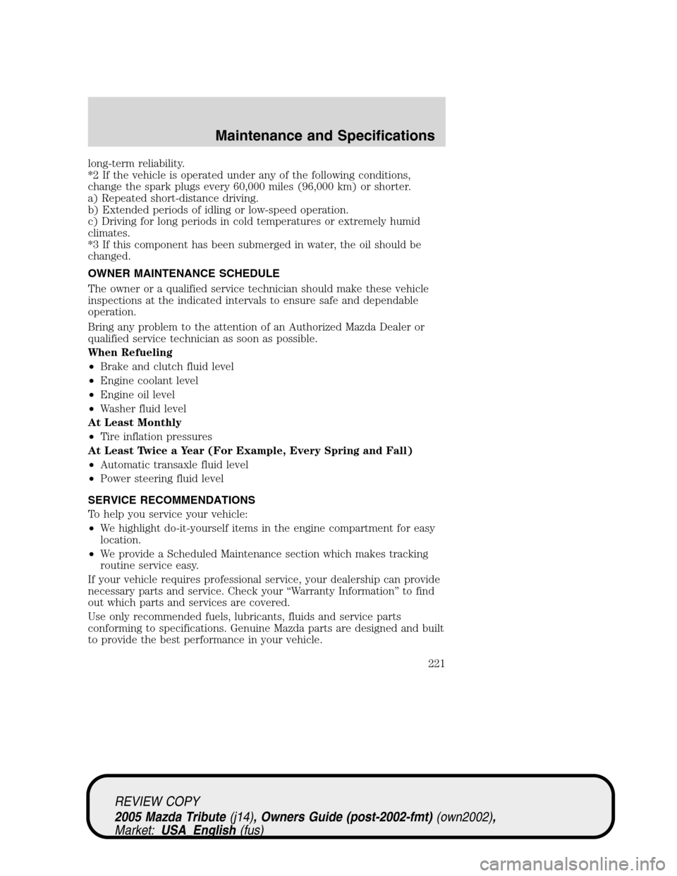 MAZDA MODEL TRIBUTE 2005  Owners Manual (in English) long-term reliability.
*2 If the vehicle is operated under any of the following conditions,
change the spark plugs every 60,000 miles (96,000 km) or shorter.
a) Repeated short-distance driving.
b) Ext