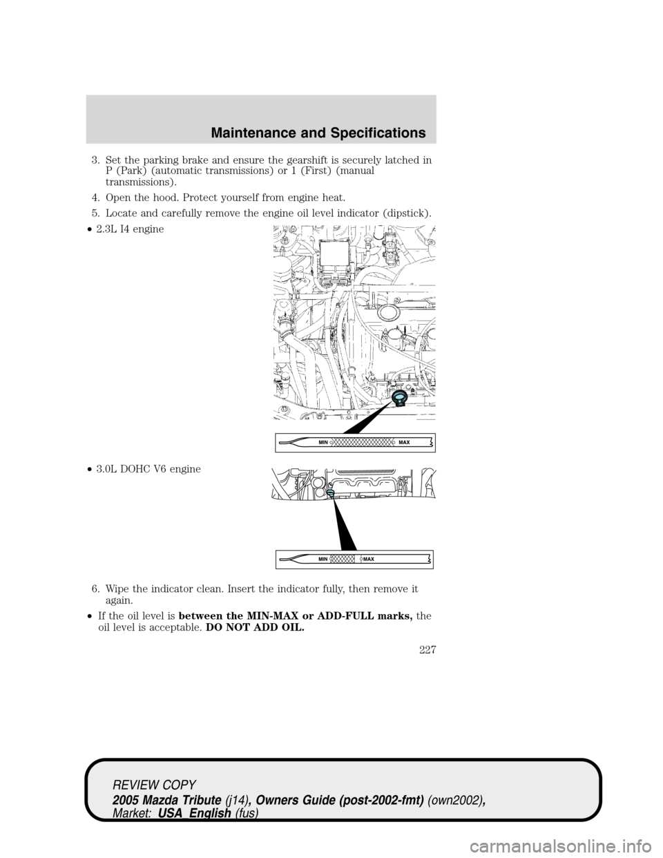 MAZDA MODEL TRIBUTE 2005  Owners Manual (in English) 3. Set the parking brake and ensure the gearshift is securely latched in
P (Park) (automatic transmissions) or 1 (First) (manual
transmissions).
4. Open the hood. Protect yourself from engine heat.
5.