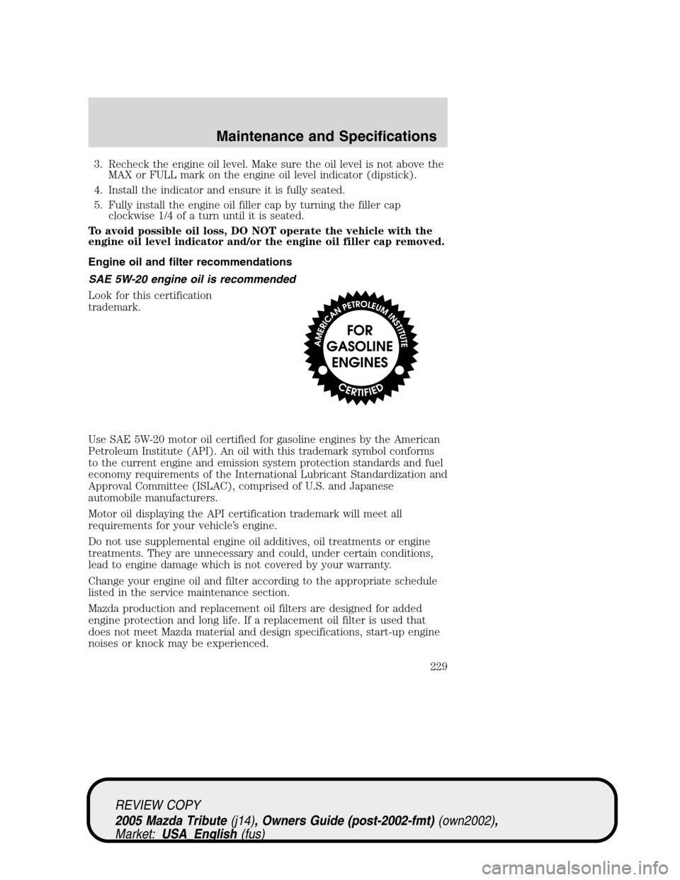 MAZDA MODEL TRIBUTE 2005  Owners Manual (in English) 3. Recheck the engine oil level. Make sure the oil level is not above the
MAX or FULL mark on the engine oil level indicator (dipstick).
4. Install the indicator and ensure it is fully seated.
5. Full