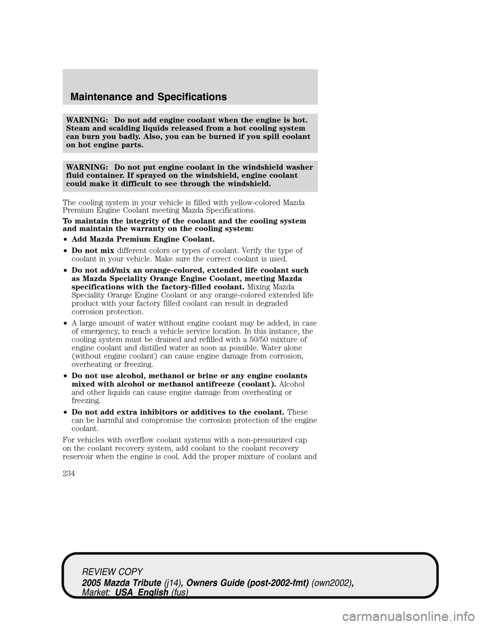 MAZDA MODEL TRIBUTE 2005  Owners Manual (in English) WARNING: Do not add engine coolant when the engine is hot.
Steam and scalding liquids released from a hot cooling system
can burn you badly. Also, you can be burned if you spill coolant
on hot engine 