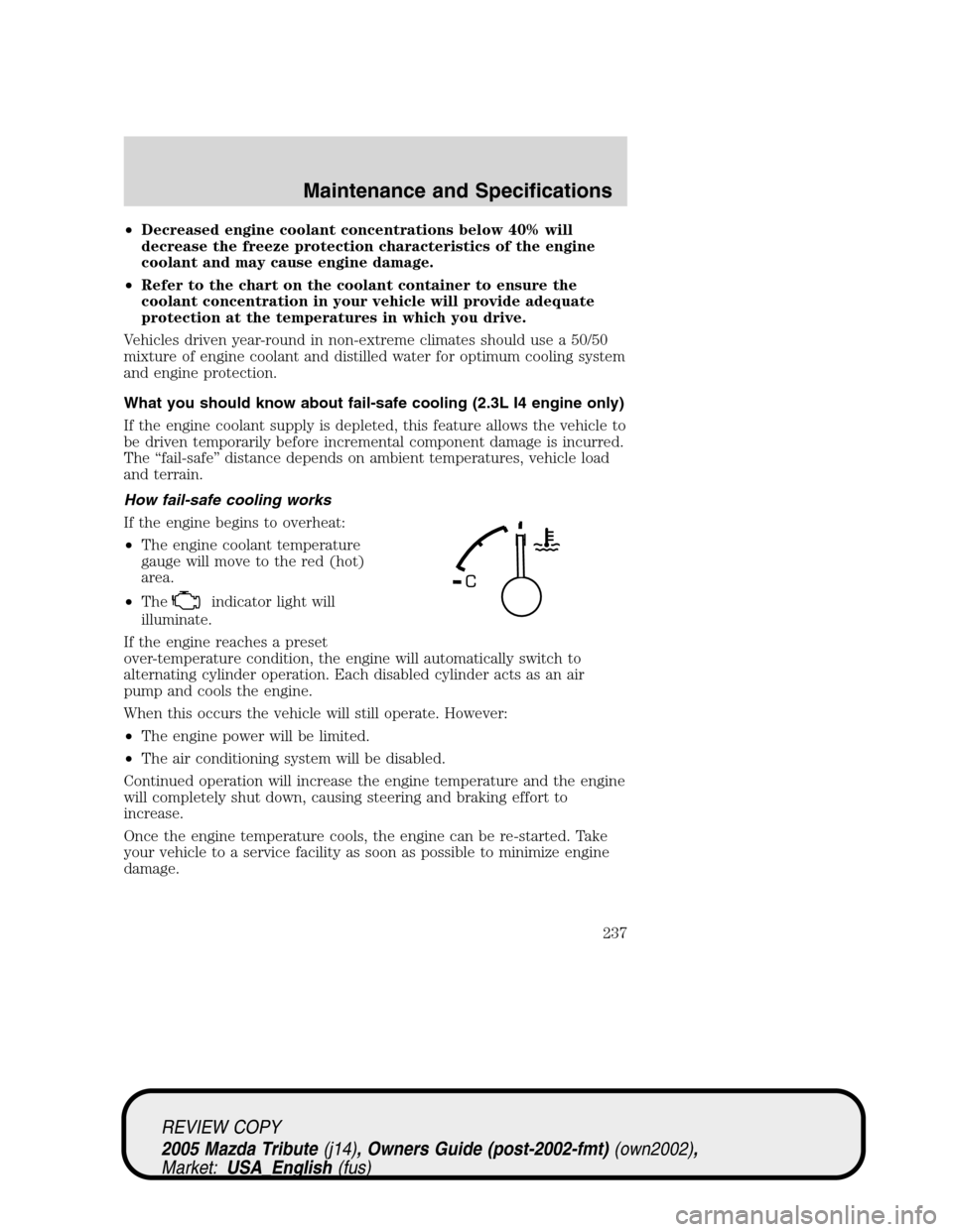 MAZDA MODEL TRIBUTE 2005  Owners Manual (in English) •Decreased engine coolant concentrations below 40% will
decrease the freeze protection characteristics of the engine
coolant and may cause engine damage.
•Refer to the chart on the coolant contain