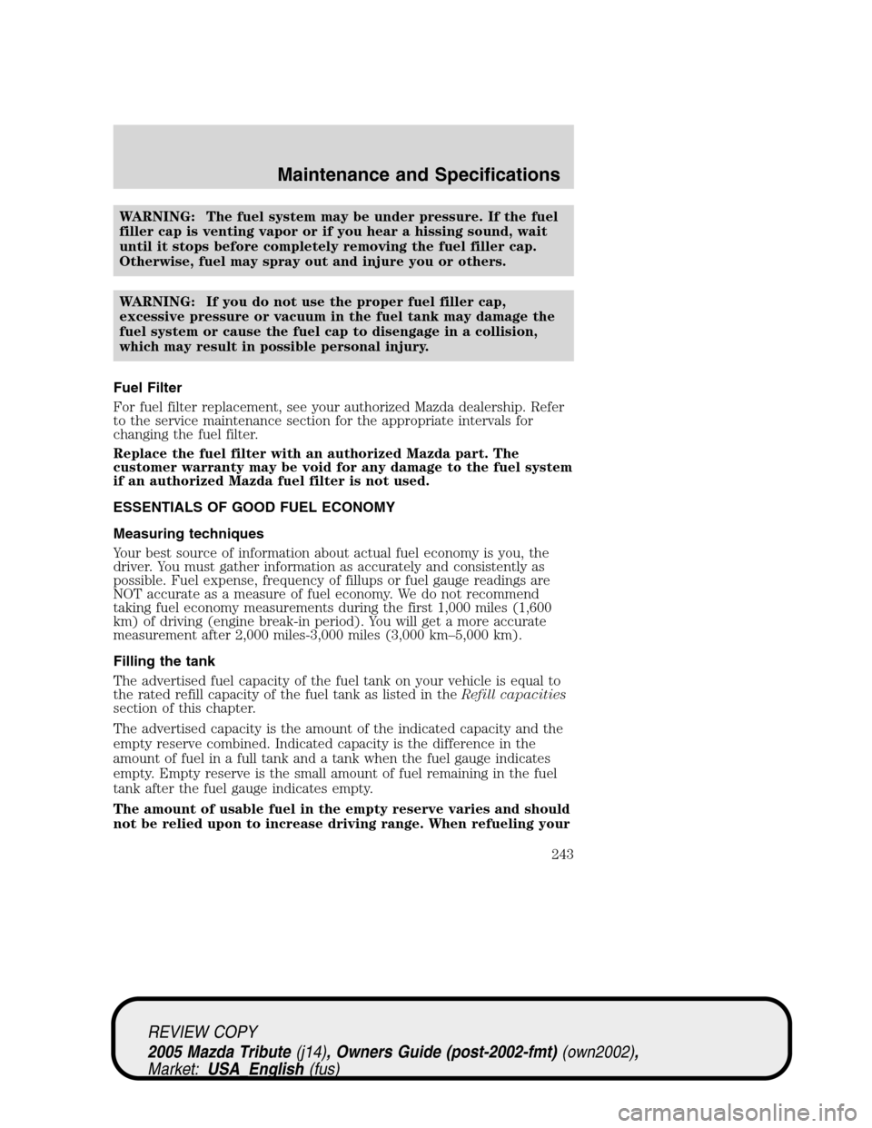 MAZDA MODEL TRIBUTE 2005  Owners Manual (in English) WARNING: The fuel system may be under pressure. If the fuel
filler cap is venting vapor or if you hear a hissing sound, wait
until it stops before completely removing the fuel filler cap.
Otherwise, f