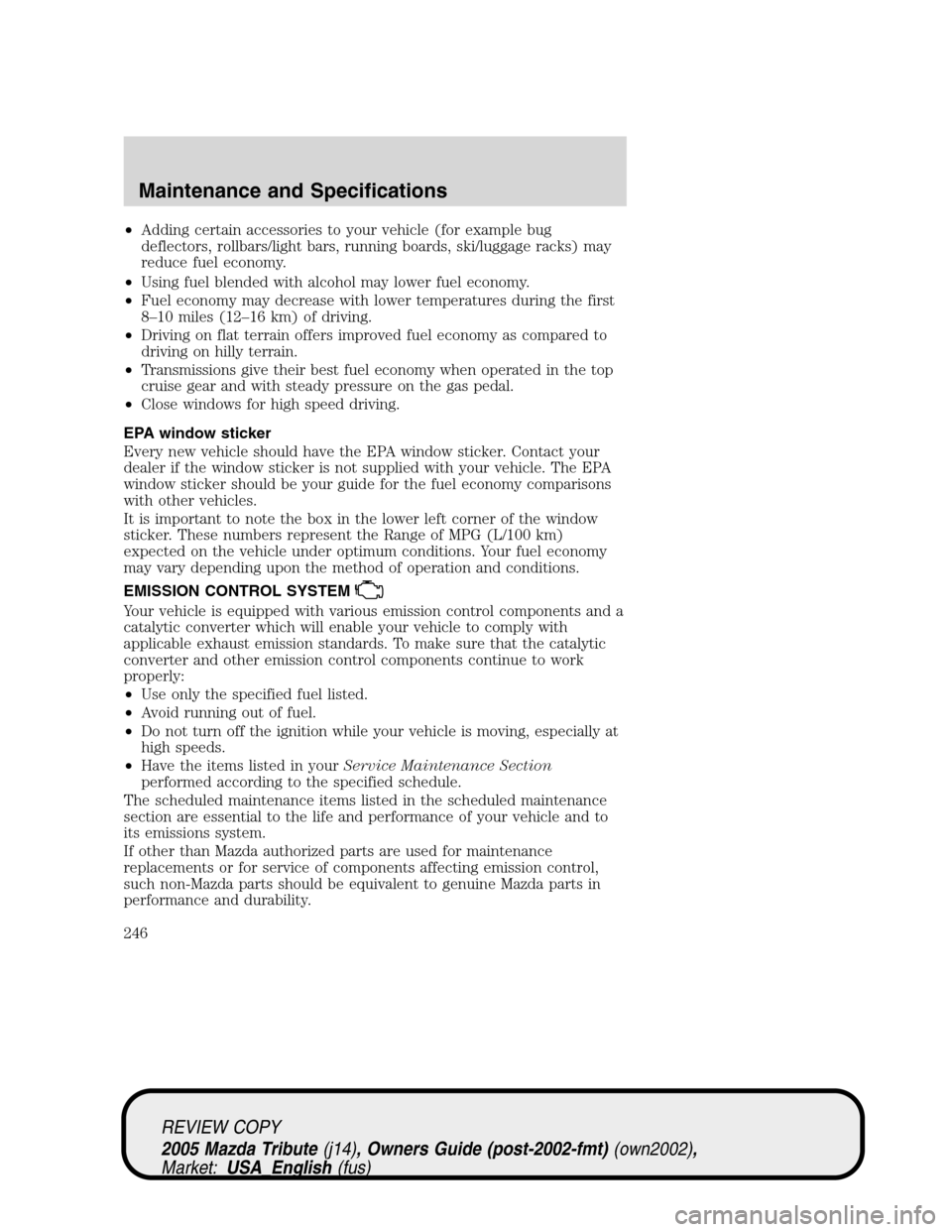 MAZDA MODEL TRIBUTE 2005 Owners Manual (in English) •Adding certain accessories to your vehicle (for example bug
deflectors, rollbars/light bars, running boards, ski/luggage racks) may
reduce fuel economy.
•Using fuel blended with alcohol may lower MAZDA MODEL TRIBUTE 2005 Owners Manual (in English) •Adding certain accessories to your vehicle (for example bug
deflectors, rollbars/light bars, running boards, ski/luggage racks) may
reduce fuel economy.
•Using fuel blended with alcohol may lower