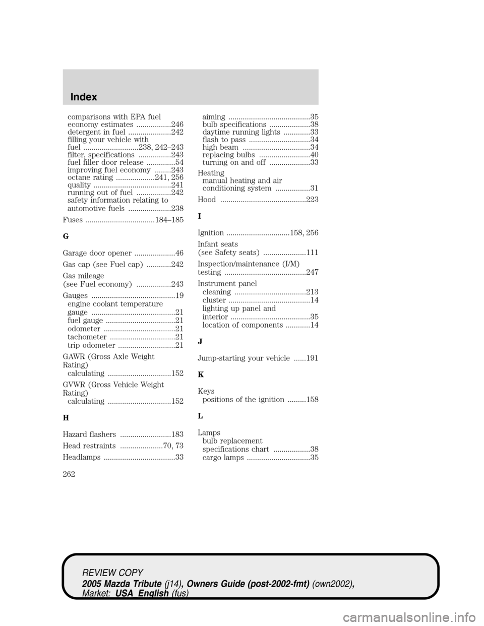 MAZDA MODEL TRIBUTE 2005  Owners Manual (in English) comparisons with EPA fuel
economy estimates .................246
detergent in fuel .....................242
filling your vehicle with
fuel ...........................238, 242–243
filter, specificati