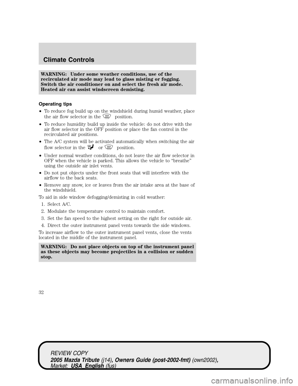 MAZDA MODEL TRIBUTE 2005 Owners Manual (in English) WARNING: Under some weather conditions, use of the
recirculated air mode may lead to glass misting or fogging.
Switch the air conditioner on and select the fresh air mode.
Heated air can assist windsc MAZDA MODEL TRIBUTE 2005 Owners Manual (in English) WARNING: Under some weather conditions, use of the
recirculated air mode may lead to glass misting or fogging.
Switch the air conditioner on and select the fresh air mode.
Heated air can assist windsc