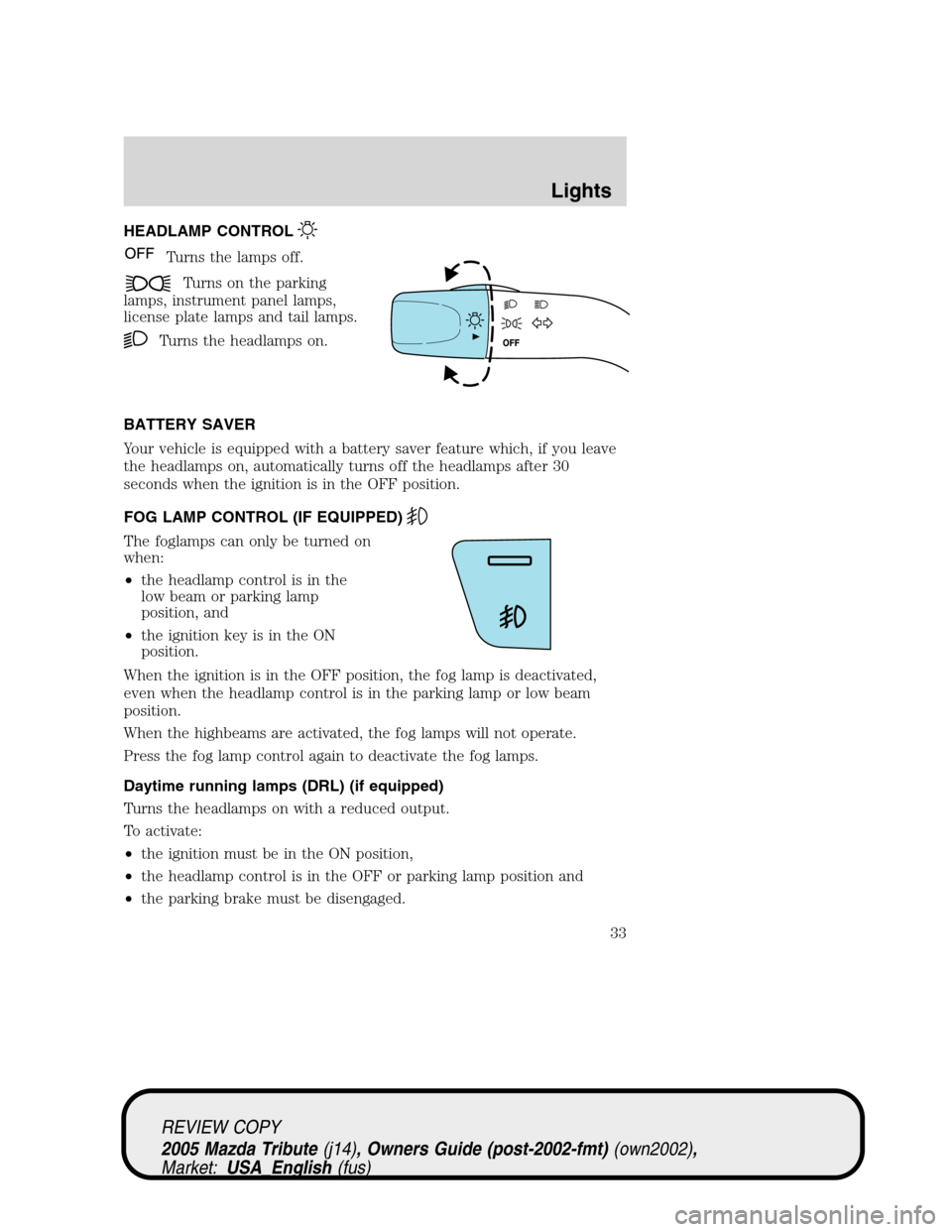 MAZDA MODEL TRIBUTE 2005  Owners Manual (in English) HEADLAMP CONTROL
Turns the lamps off.
Turns on the parking
lamps, instrument panel lamps,
license plate lamps and tail lamps.
Turns the headlamps on.
BATTERY SAVER
Your vehicle is equipped with a batt