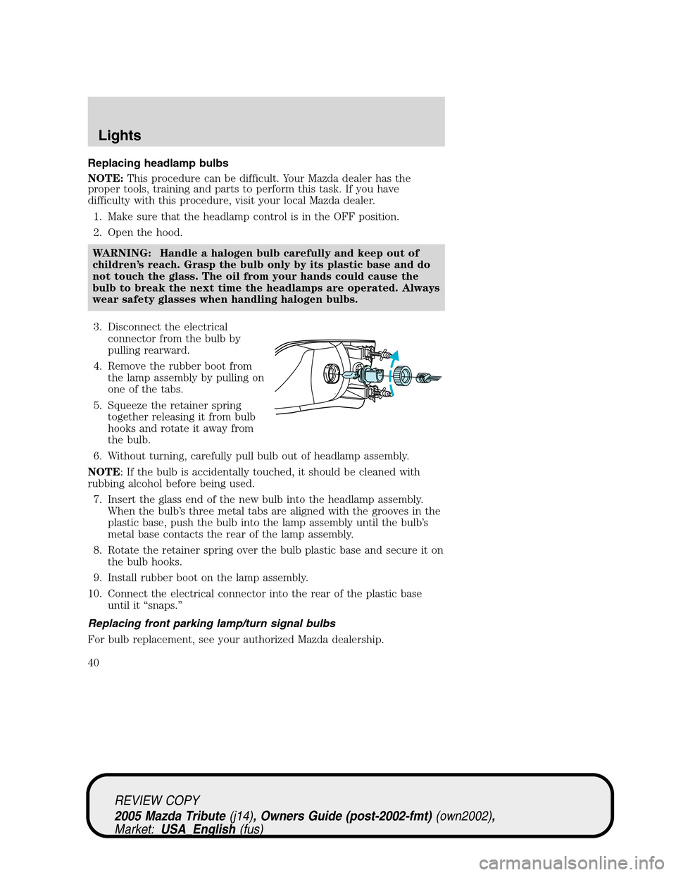 MAZDA MODEL TRIBUTE 2005  Owners Manual (in English) Replacing headlamp bulbs
NOTE:This procedure can be difficult. Your Mazda dealer has the
proper tools, training and parts to perform this task. If you have
difficulty with this procedure, visit your l