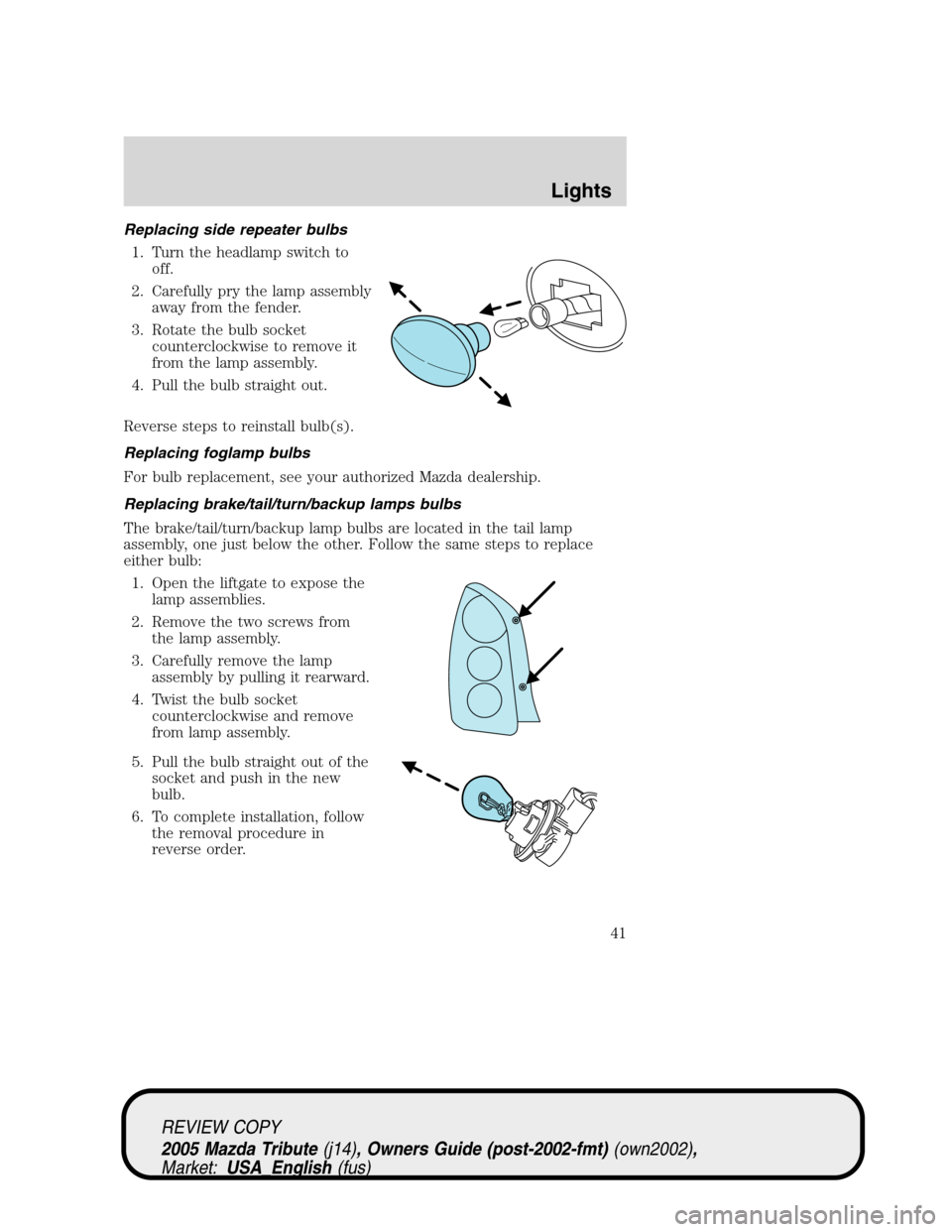 MAZDA MODEL TRIBUTE 2005  Owners Manual (in English) Replacing side repeater bulbs
1. Turn the headlamp switch to
off.
2. Carefully pry the lamp assembly
away from the fender.
3. Rotate the bulb socket
counterclockwise to remove it
from the lamp assembl
