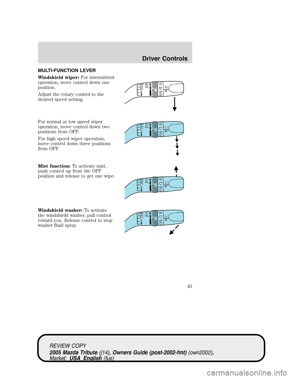 MAZDA MODEL TRIBUTE 2005 Owners Manual (in English) MULTI-FUNCTION LEVER
Windshield wiper:For intermittent
operation, move control down one
position.
Adjust the rotary control to the
desired speed setting.
For normal or low speed wiper
operation, move MAZDA MODEL TRIBUTE 2005 Owners Manual (in English) MULTI-FUNCTION LEVER
Windshield wiper:For intermittent
operation, move control down one
position.
Adjust the rotary control to the
desired speed setting.
For normal or low speed wiper
operation, move