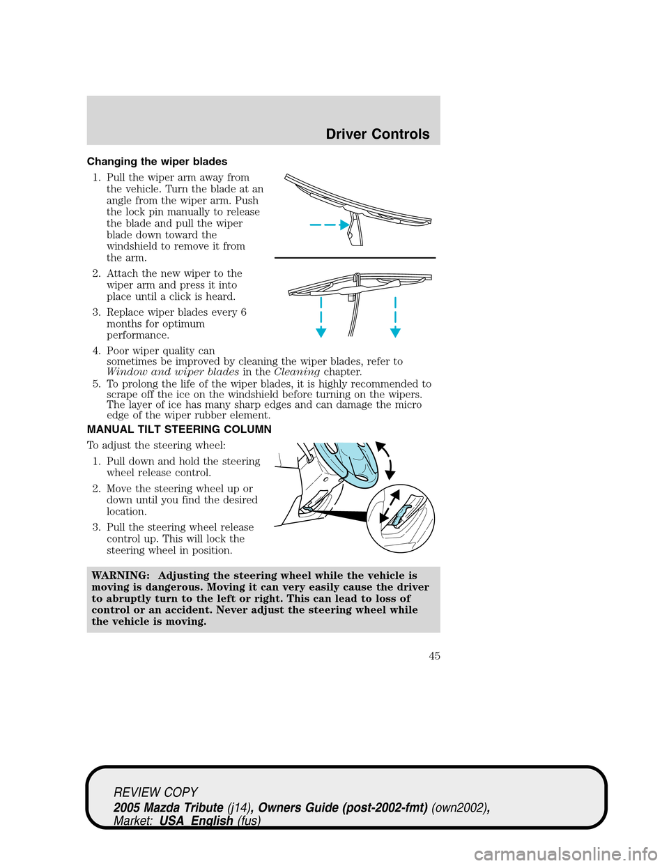 MAZDA MODEL TRIBUTE 2005  Owners Manual (in English) Changing the wiper blades
1. Pull the wiper arm away from
the vehicle. Turn the blade at an
angle from the wiper arm. Push
the lock pin manually to release
the blade and pull the wiper
blade down towa