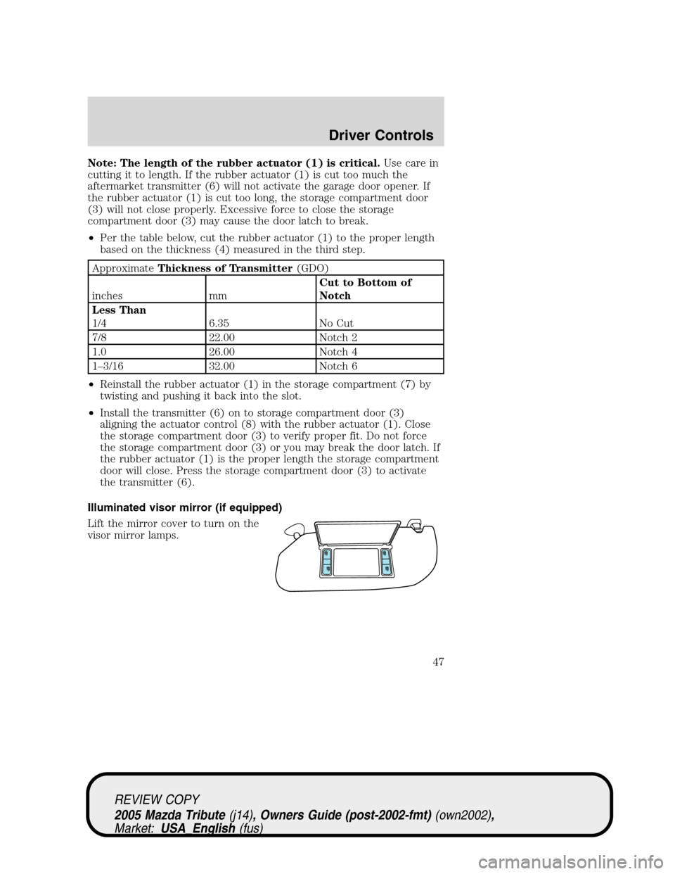 MAZDA MODEL TRIBUTE 2005  Owners Manual (in English) Note: The length of the rubber actuator (1) is critical.Use care in
cutting it to length. If the rubber actuator (1) is cut too much the
aftermarket transmitter (6) will not activate the garage door o