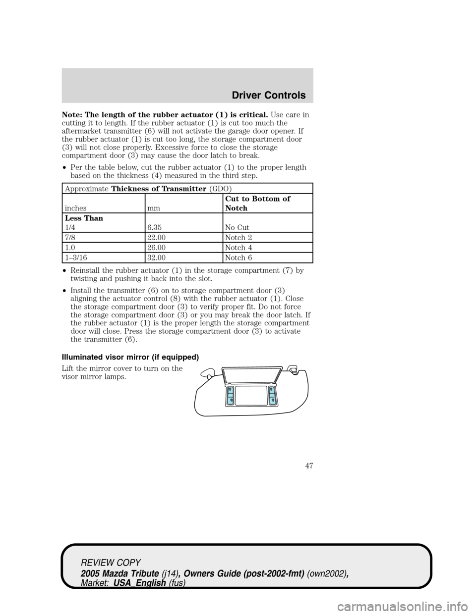 MAZDA MODEL TRIBUTE 2005 Owners Manual (in English) Note: The length of the rubber actuator (1) is critical.Use care in
cutting it to length. If the rubber actuator (1) is cut too much the
aftermarket transmitter (6) will not activate the garage door o MAZDA MODEL TRIBUTE 2005 Owners Manual (in English) Note: The length of the rubber actuator (1) is critical.Use care in
cutting it to length. If the rubber actuator (1) is cut too much the
aftermarket transmitter (6) will not activate the garage door o