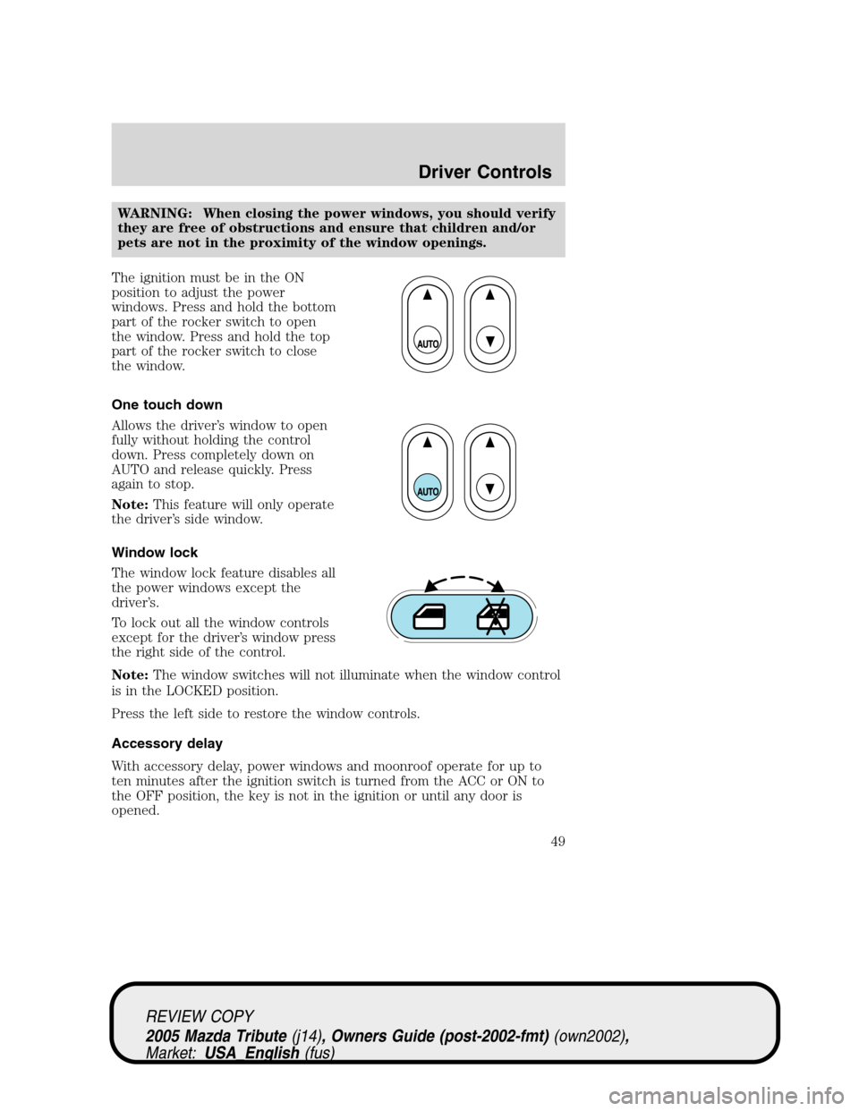 MAZDA MODEL TRIBUTE 2005  Owners Manual (in English) WARNING: When closing the power windows, you should verify
they are free of obstructions and ensure that children and/or
pets are not in the proximity of the window openings.
The ignition must be in t