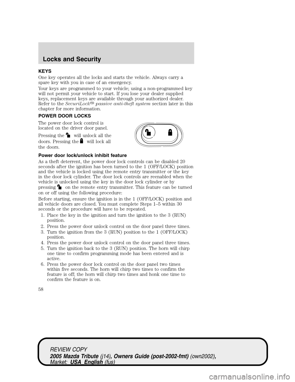 MAZDA MODEL TRIBUTE 2005  Owners Manual (in English) KEYS
One key operates all the locks and starts the vehicle. Always carry a
spare key with you in case of an emergency.
Your keys are programmed to your vehicle; using a non-programmed key
will not per