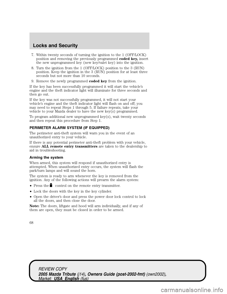 MAZDA MODEL TRIBUTE 2005  Owners Manual (in English) 7. Within twenty seconds of turning the ignition to the 1 (OFF/LOCK)
position and removing the previously programmedcoded key,insert
the new unprogrammed key (new key/valet key) into the ignition.
8. 