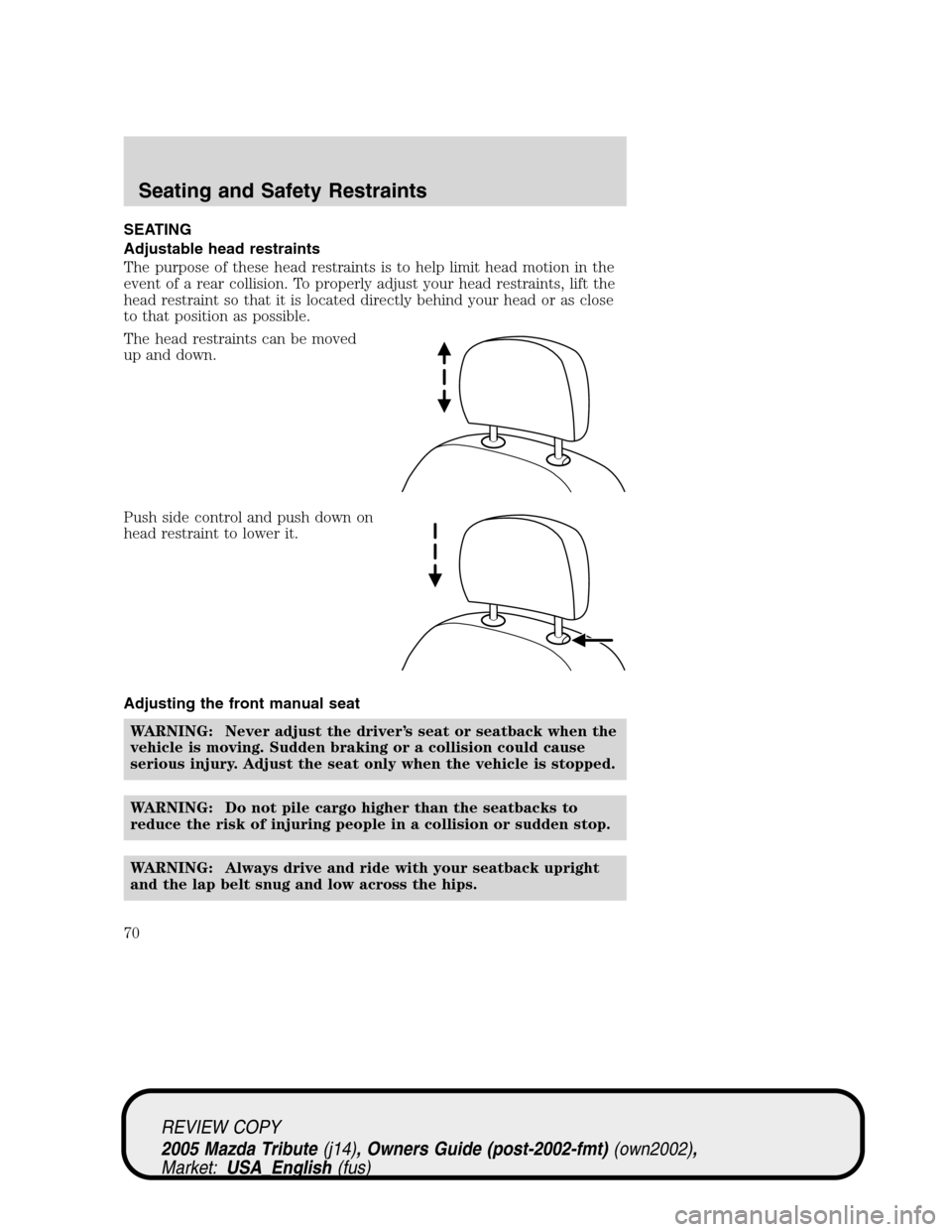 MAZDA MODEL TRIBUTE 2005   (in English) Repair Manual SEATING
Adjustable head restraints
The purpose of these head restraints is to help limit head motion in the
event of a rear collision. To properly adjust your head restraints, lift the
head restraint 