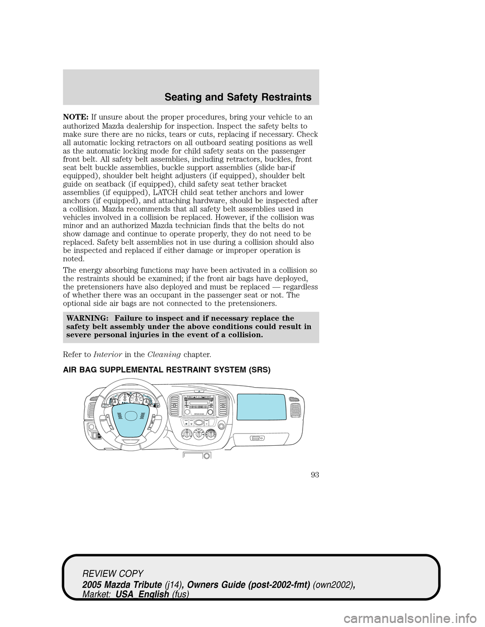 MAZDA MODEL TRIBUTE 2005  Owners Manual (in English) NOTE:If unsure about the proper procedures, bring your vehicle to an
authorized Mazda dealership for inspection. Inspect the safety belts to
make sure there are no nicks, tears or cuts, replacing if n