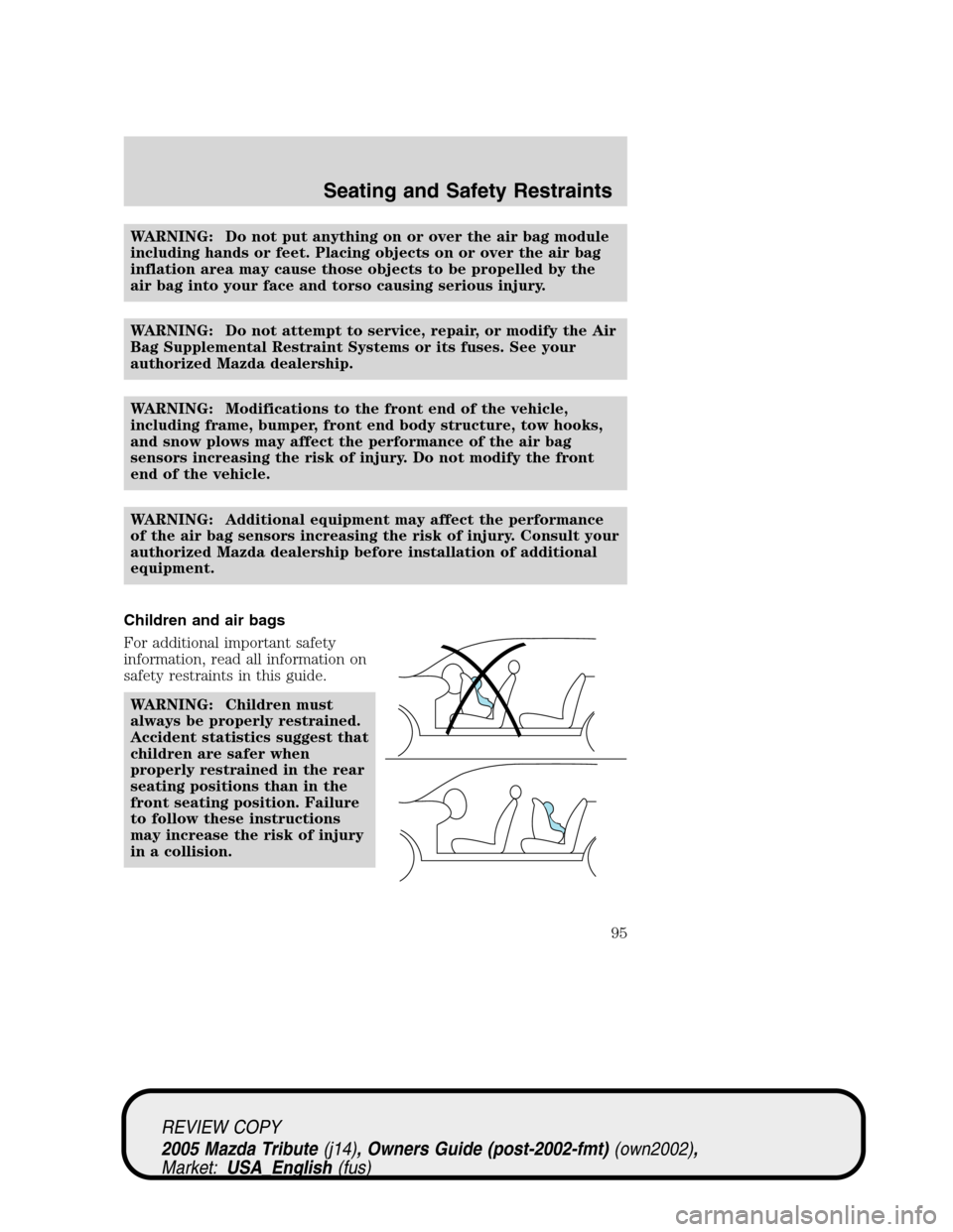 MAZDA MODEL TRIBUTE 2005  Owners Manual (in English) WARNING: Do not put anything on or over the air bag module
including hands or feet. Placing objects on or over the air bag
inflation area may cause those objects to be propelled by the
air bag into yo