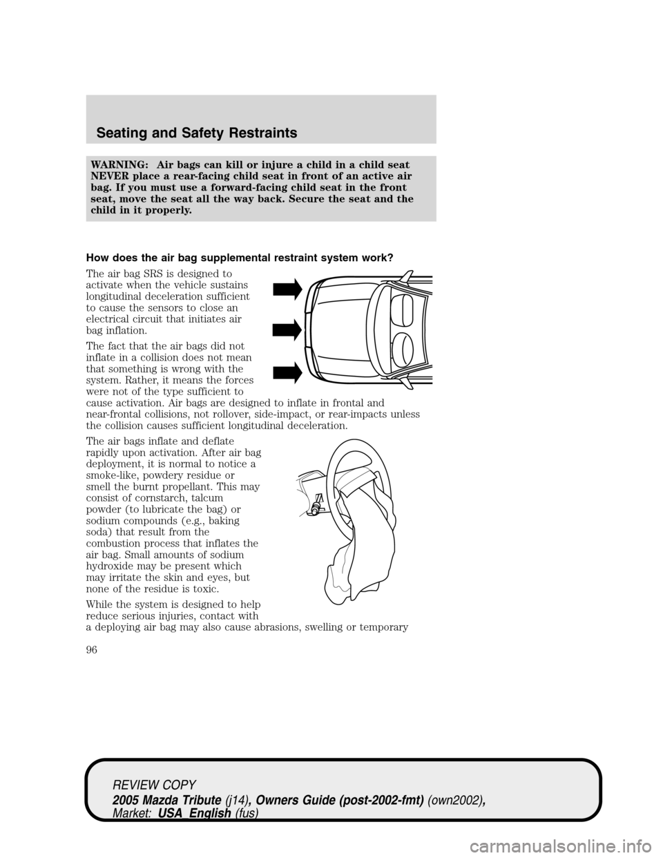 MAZDA MODEL TRIBUTE 2005 Owners Manual (in English) WARNING: Air bags can kill or injure a child in a child seat
NEVER place a rear-facing child seat in front of an active air
bag. If you must use a forward-facing child seat in the front
seat, move the MAZDA MODEL TRIBUTE 2005 Owners Manual (in English) WARNING: Air bags can kill or injure a child in a child seat
NEVER place a rear-facing child seat in front of an active air
bag. If you must use a forward-facing child seat in the front
seat, move the