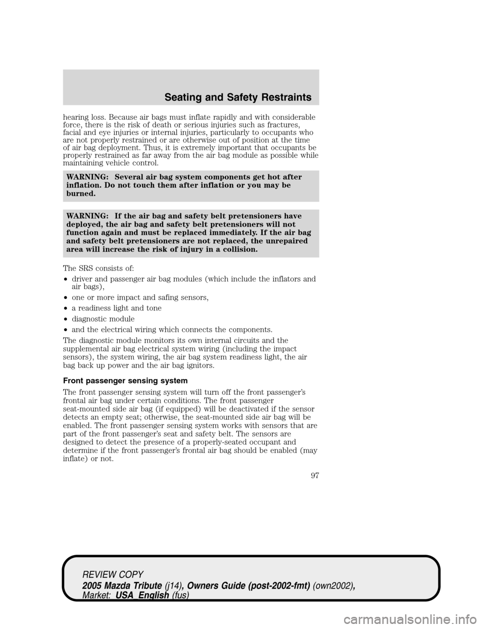 MAZDA MODEL TRIBUTE 2005  Owners Manual (in English) hearing loss. Because air bags must inflate rapidly and with considerable
force, there is the risk of death or serious injuries such as fractures,
facial and eye injuries or internal injuries, particu