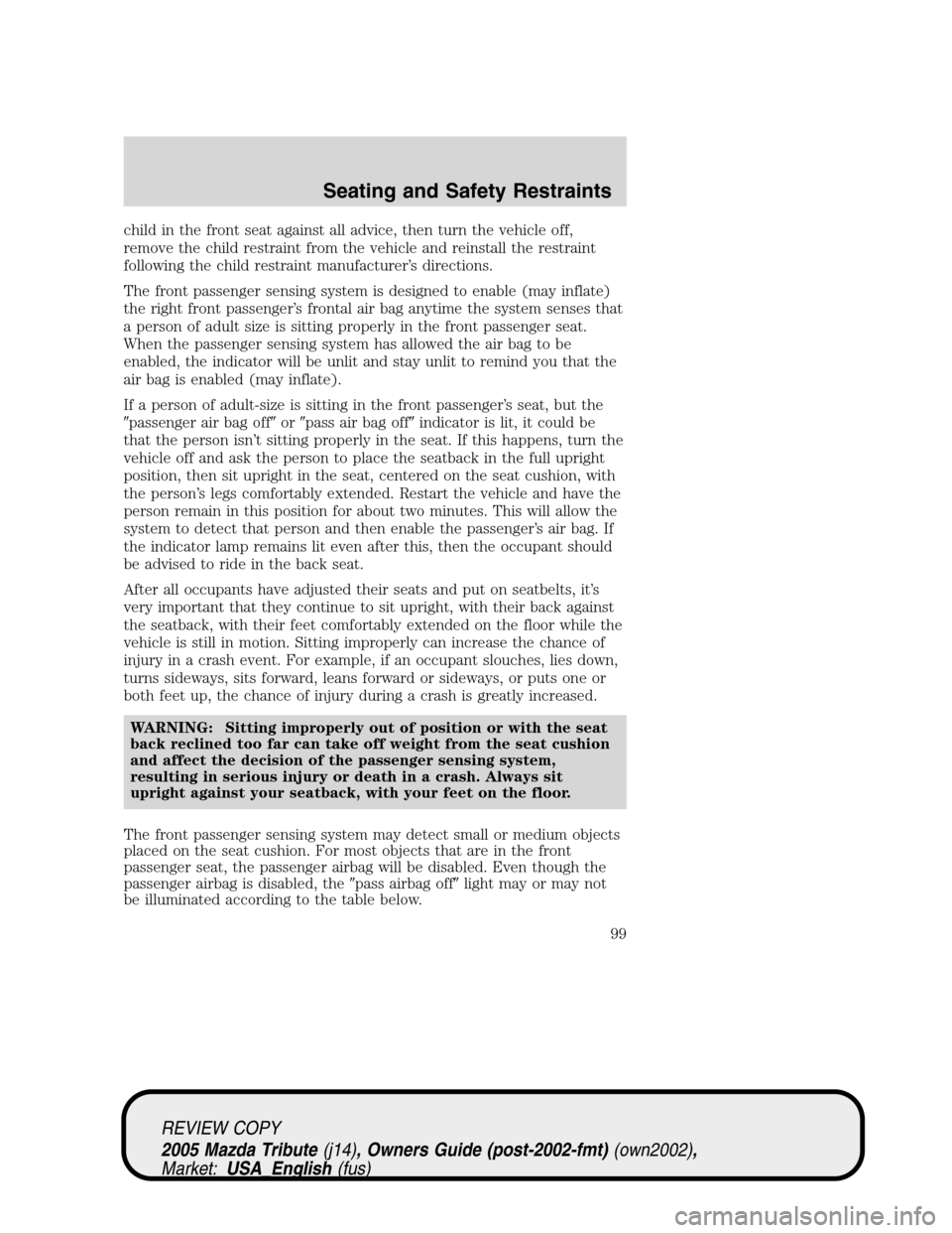 MAZDA MODEL TRIBUTE 2005  Owners Manual (in English) child in the front seat against all advice, then turn the vehicle off,
remove the child restraint from the vehicle and reinstall the restraint
following the child restraint manufacturer’s directions