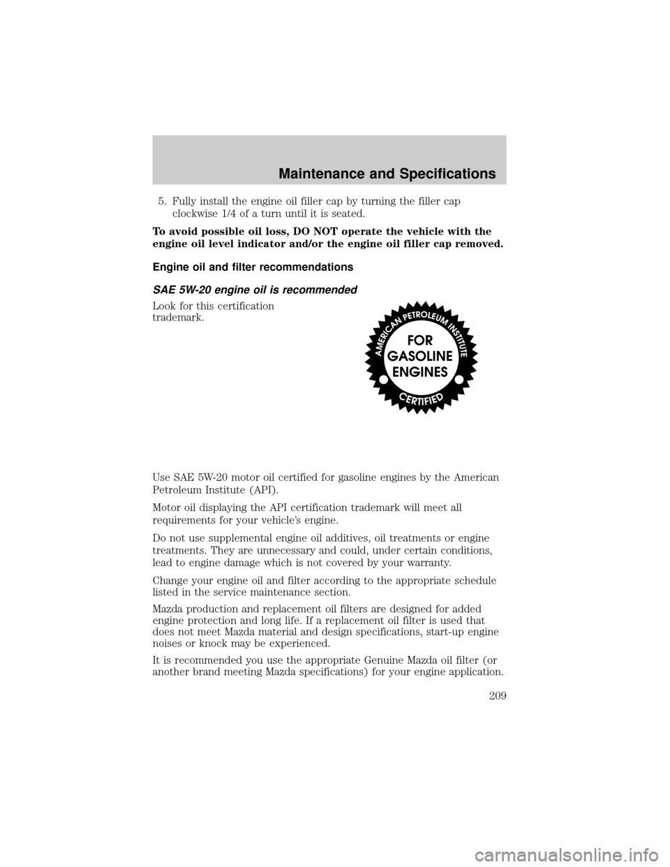 MAZDA MODEL TRIBUTE 2004  Owners Manual (in English) 5. Fully install the engine oil filler cap by turning the filler cap
clockwise 1/4 of a turn until it is seated.
To avoid possible oil loss, DO NOT operate the vehicle with the
engine oil level indica