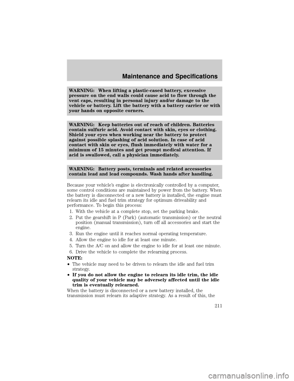 MAZDA MODEL TRIBUTE 2004 Owners Manual (in English) WARNING: When lifting a plastic-cased battery, excessive
pressure on the end walls could cause acid to flow through the
vent caps, resulting in personal injury and/or damage to the
vehicle or battery. MAZDA MODEL TRIBUTE 2004 Owners Manual (in English) WARNING: When lifting a plastic-cased battery, excessive
pressure on the end walls could cause acid to flow through the
vent caps, resulting in personal injury and/or damage to the
vehicle or battery.