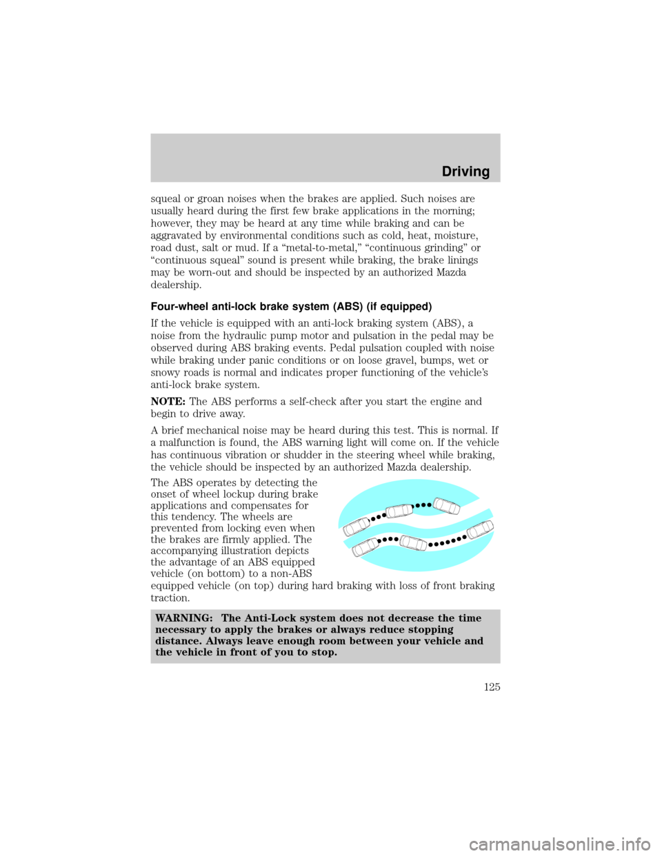 MAZDA MODEL TRIBUTE 2003  Owners Manual (in English) squeal or groan noises when the brakes are applied. Such noises are
usually heard during the first few brake applications in the morning;
however, they may be heard at any time while braking and can b