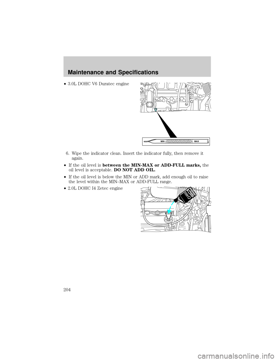 MAZDA MODEL TRIBUTE 2003 Owners Manual (in English) ²3.0L DOHC V6 Duratec engine
6. Wipe the indicator clean. Insert the indicator fully, then remove it
again.
²If the oil level isbetween the MIN-MAX or ADD-FULL marks,the
oil level is acceptable.DO N MAZDA MODEL TRIBUTE 2003 Owners Manual (in English) ²3.0L DOHC V6 Duratec engine
6. Wipe the indicator clean. Insert the indicator fully, then remove it
again.
²If the oil level isbetween the MIN-MAX or ADD-FULL marks,the
oil level is acceptable.DO N