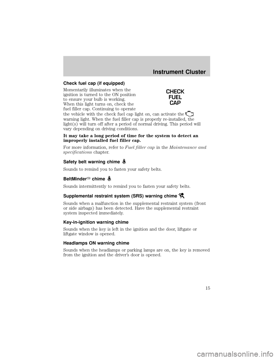 MAZDA MODEL TRIBUTE 2002  Owners Manual (in English) Check fuel cap (if equipped)
Momentarily illuminates when the
ignition is turned to the ON position
to ensure your bulb is working.
When this light turns on, check the
fuel filler cap. Continuing to o