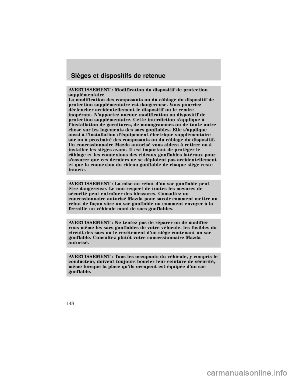 MAZDA MODEL TRIBUTE 2002 Manuel du propriétaire (in French) AVERTISSEMENT : Modification du dispositif de protection
suppl×mentaire
La modification des composants ou du cÑblage du dispositif de
protection suppl×mentaire est dangereuse. Vous pourriez
d×clen MAZDA MODEL TRIBUTE 2002 Manuel du propriétaire (in French) AVERTISSEMENT : Modification du dispositif de protection
suppl×mentaire
La modification des composants ou du cÑblage du dispositif de
protection suppl×mentaire est dangereuse. Vous pourriez
d×clen
