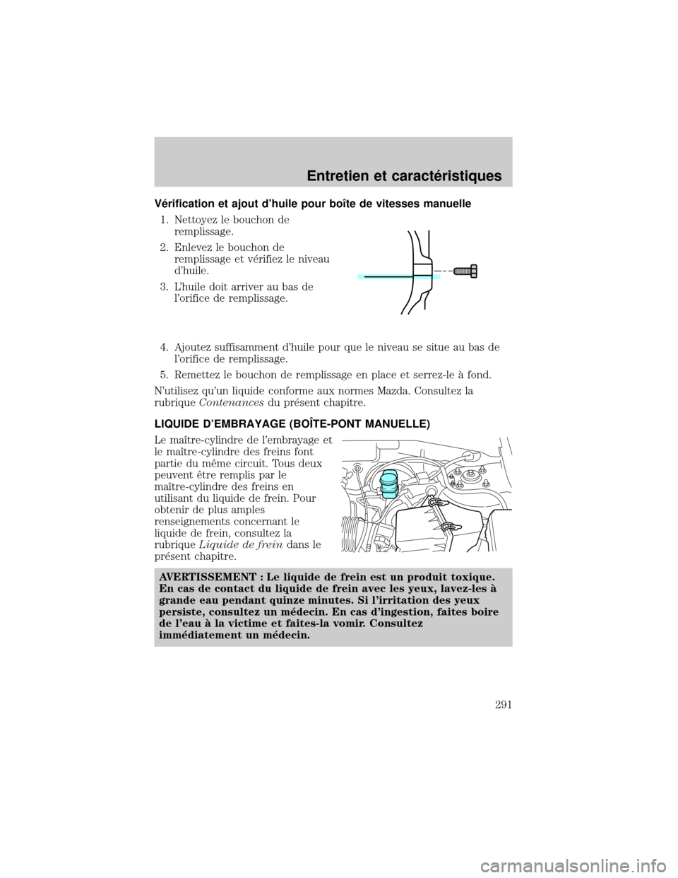 MAZDA MODEL TRIBUTE 2002 Manuel du propriétaire (in French) V×rification et ajout dhuile pour boÜte de vitesses manuelle
1. Nettoyez le bouchon de
remplissage.
2. Enlevez le bouchon de
remplissage et v×rifiez le niveau
dhuile.
3. Lhuile doit arriver au b MAZDA MODEL TRIBUTE 2002 Manuel du propriétaire (in French) V×rification et ajout dhuile pour boÜte de vitesses manuelle
1. Nettoyez le bouchon de
remplissage.
2. Enlevez le bouchon de
remplissage et v×rifiez le niveau
dhuile.
3. Lhuile doit arriver au b
