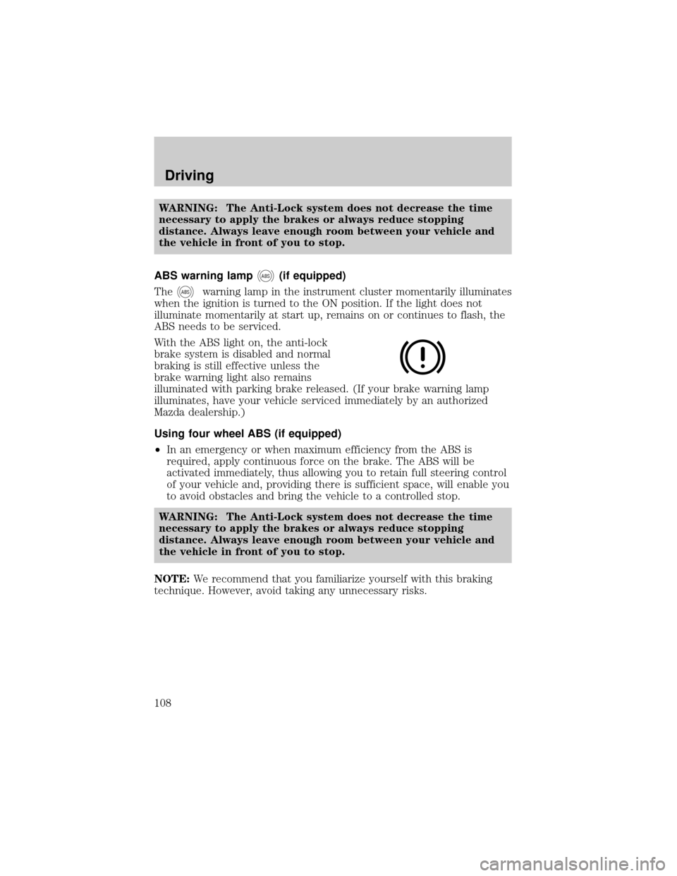 MAZDA MODEL TRIBUTE 2001  Owners Manual (in English) WARNING: The Anti-Lock system does not decrease the time
necessary to apply the brakes or always reduce stopping
distance. Always leave enough room between your vehicle and
the vehicle in front of you