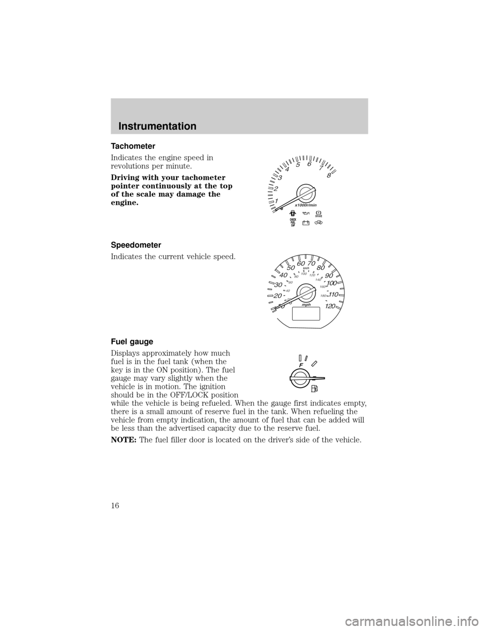 MAZDA MODEL TRIBUTE 2001  Owners Manual (in English) Tachometer
Indicates the engine speed in
revolutions per minute.
Driving with your tachometer
pointer continuously at the top
of the scale may damage the
engine.
Speedometer
Indicates the current vehi