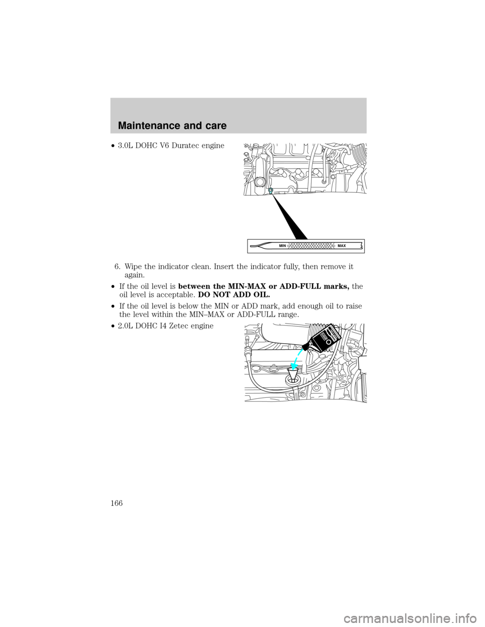 MAZDA MODEL TRIBUTE 2001  Owners Manual (in English) ²3.0L DOHC V6 Duratec engine
6. Wipe the indicator clean. Insert the indicator fully, then remove it
again.
²If the oil level isbetween the MIN-MAX or ADD-FULL marks,the
oil level is acceptable.DO N