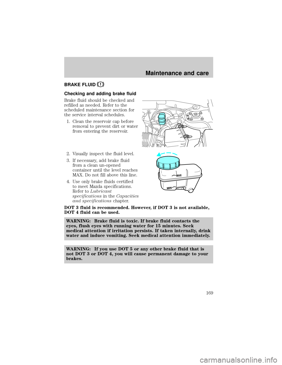 MAZDA MODEL TRIBUTE 2001  Owners Manual (in English) BRAKE FLUID
Checking and adding brake fluid
Brake fluid should be checked and
refilled as needed. Refer to the
scheduled maintenance section for
the service interval schedules.
1. Clean the reservoir 