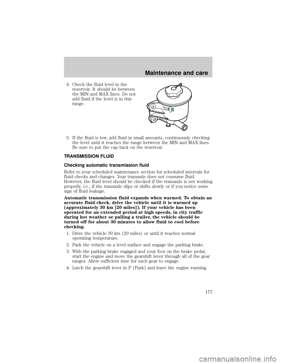 MAZDA MODEL TRIBUTE 2001  Owners Manual (in English) 4. Check the fluid level in the
reservoir. It should be between
the MIN and MAX lines. Do not
add fluid if the level is in this
range.
5. If the fluid is low, add fluid in small amounts, continuously 