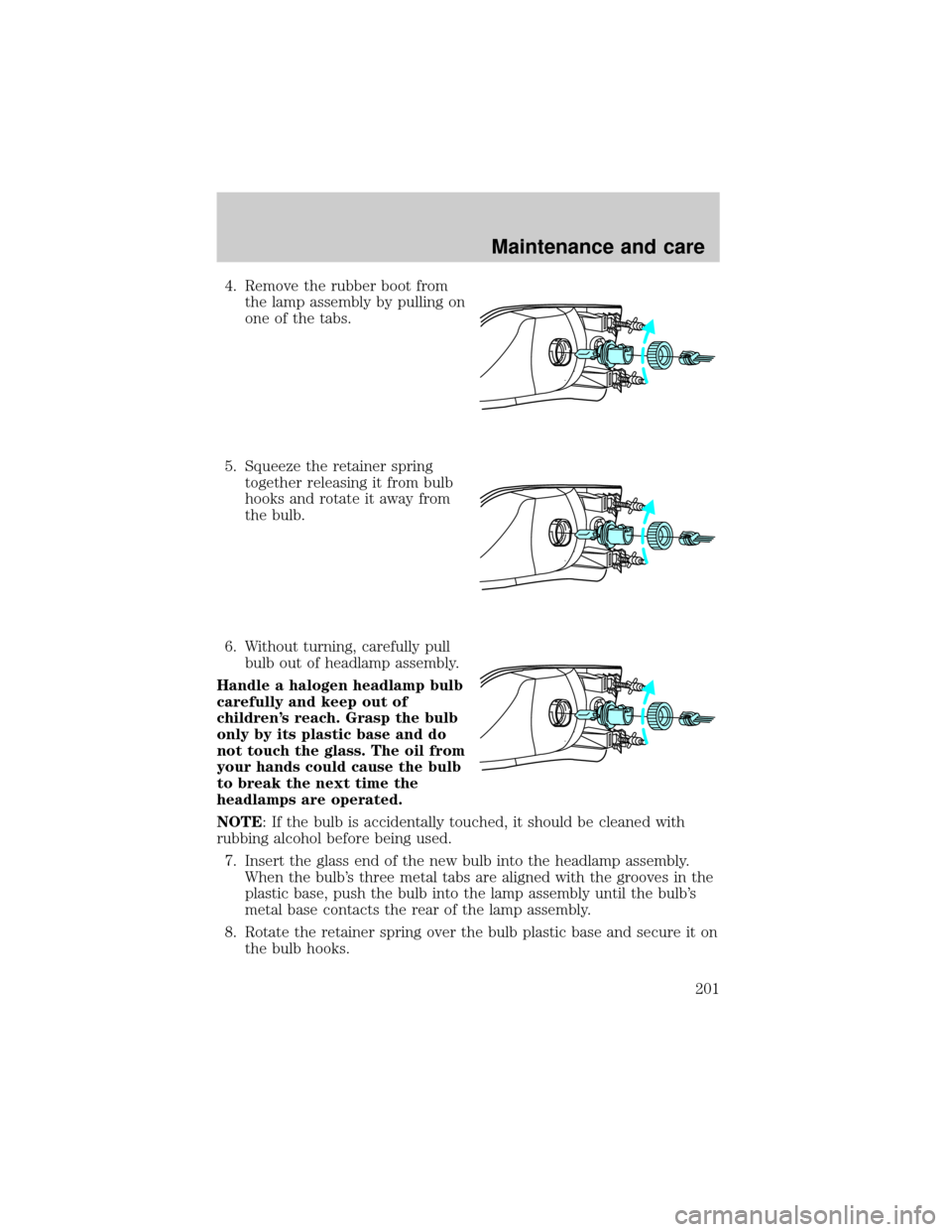 MAZDA MODEL TRIBUTE 2001  Owners Manual (in English) 4. Remove the rubber boot from
the lamp assembly by pulling on
one of the tabs.
5. Squeeze the retainer spring
together releasing it from bulb
hooks and rotate it away from
the bulb.
6. Without turnin